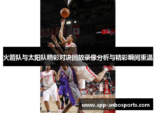 火箭队与太阳队精彩对决回放录像分析与精彩瞬间重温