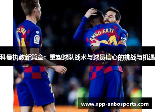 科曼执教新篇章：重塑球队战术与球员信心的挑战与机遇