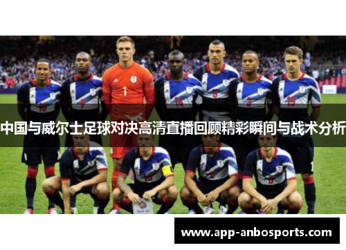 中国与威尔士足球对决高清直播回顾精彩瞬间与战术分析