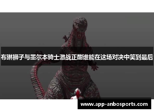 布琳狮子与墨尔本骑士激战正酣谁能在这场对决中笑到最后